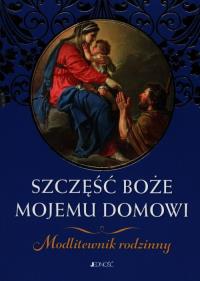 Szczęść Boże mojemu domowi. Modlitewnik rodzinny. Autor: Hubert Wołącewicz (opracowanie redakcyjne). Dobreksiazki.pl Okładka książki Szczęść Boże mojemu domowi. Modlitewnik rodzinny