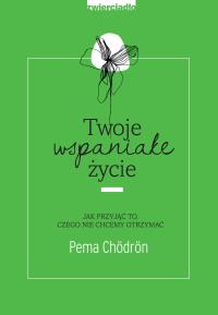 Twoje wspaniałe życie. Autor: Pema Chodron. Dobreksiazki.pl Okładka książki Twoje wspaniałe życie