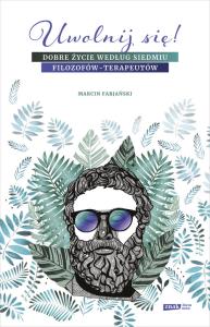 Uwolnij się! Dobre życie według siedmiu filozofów-terapeutów. Autor: Marcin Fabjański. Dobreksiazki.pl Okładka książki Uwolnij się! Dobre życie według siedmiu filozofów-terapeutów