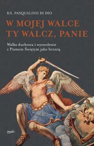 W MOJEJ WALCE TY WALCZ PANIE WALKA DUCHOWA I WYZWOLENIE Z PISMEM ŚWIĘTYM JAKO BRONIĄ. Autor: PASQUALINO DI DIO. Dobreksiazki.pl Okładka książki W MOJEJ WALCE TY WALCZ PANIE WALKA DUCHOWA I WYZWOLENIE Z PISMEM ŚWIĘTYM JAKO BRONIĄ