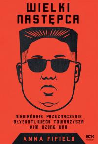 Wielki Następca.Niebiańskie przeznaczenie.... Autor: Anna Fifield. Dobreksiazki.pl Okładka książki Wielki Następca.Niebiańskie przeznaczenie...