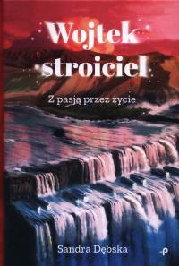 Wojtek stroiciel. Z pasją przez życie. Autor: Dębska Sandra. Dobreksiazki.pl Okładka książki Wojtek stroiciel. Z pasją przez życie