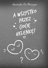 A wszystko przez ciocię Helenkę!. Autor: Agnieszka Lis-Macyszyn. Dobreksiazki.pl Okładka książki A wszystko przez ciocię Helenkę!