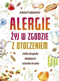 ALERGIE ŻYJ W ZGODZIE Z OTOCZENIEM. Autor: JADWIGA PRZYBYŁOWSKA. Dobreksiazki.pl Okładka książki ALERGIE ŻYJ W ZGODZIE Z OTOCZENIEM