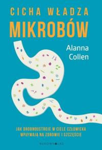 Cicha władza mikrobów. Autor: Alanna Collen. Dobreksiazki.pl Okładka książki Cicha władza mikrobów