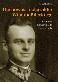 Duchowość i charakter Witolda Pileckiego. Autor: Mandrela Anna. Dobreksiazki.pl Okładka książki Duchowość i charakter Witolda Pileckiego