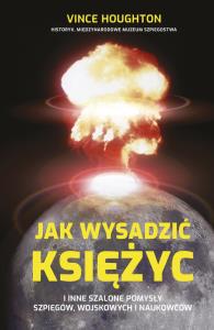 Jak wysadzić Księżyc i inne szalone pomysły.... Autor: Vince Houghton. Dobreksiazki.pl Okładka książki Jak wysadzić Księżyc i inne szalone pomysły...
