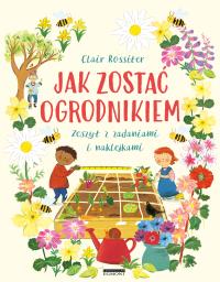 Jak zostać ogrodnikiem Zeszyt z zadaniami i naklejkami. Autor: Rossiter Clair. Dobreksiazki.pl Okładka książki Jak zostać ogrodnikiem Zeszyt z zadaniami i naklejkami