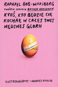 Ktoś, kto będzie cię kochał w całej twej nędznej... Autor: Raphael Bob-Waksberg. Dobreksiazki.pl Okładka książki Ktoś, kto będzie cię kochał w całej twej nędznej..