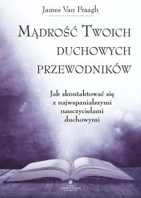 Mądrość Twoich duchowych przewodników. Autor: James van Praagh. Dobreksiazki.pl Okładka książki Mądrość Twoich duchowych przewodników