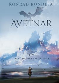 Moc zrodzona z przeszłości. Avetnar. Tom 1. Autor: Konrad Kondeja. Dobreksiazki.pl Okładka książki Moc zrodzona z przeszłości. Avetnar. Tom 1