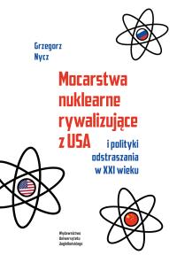 Mocarstwa nuklearne rywalizujące z USA i polityki odstraszania w XXI wieku. Autor: Nycz Grzegorz. Dobreksiazki.pl Okładka książki Mocarstwa nuklearne rywalizujące z USA i polityki odstraszania w XXI wieku