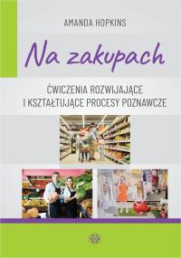 Na zakupach Ćwiczenia rozwijające i kształtujące procesy poznawcze. Autor: Amanda Hopkins. Dobreksiazki.pl Okładka książki Na zakupach Ćwiczenia rozwijające i kształtujące procesy poznawcze