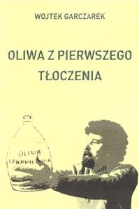 Oliwa z pierwszego tłoczenia. Autor: Wojtek Garczarek. Dobreksiazki.pl Okładka książki Oliwa z pierwszego tłoczenia