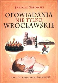 Opowiadania nie tylko wrocławskie. Autor: ORŁOWSKI B.. Dobreksiazki.pl Okładka książki Opowiadania nie tylko wrocławskie