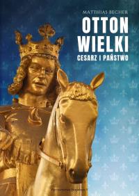Otton Wielki. Cesarz i państwo. Autor: Matthias Becher. Dobreksiazki.pl Okładka książki Otton Wielki. Cesarz i państwo