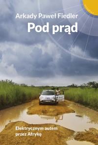 Pod prąd. Elektrycznym autem przez Afrykę. Autor: Arkady Paweł Fiedler. Dobreksiazki.pl Okładka książki Pod prąd. Elektrycznym autem przez Afrykę