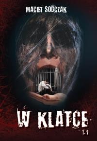 W klatce Tom 1. Autor: Sobczak Maciej. Dobreksiazki.pl Okładka książki W klatce Tom 1