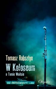 W Koloseum O Tomie Waitsie. Autor: Rabsztyn Tomasz. Dobreksiazki.pl Okładka książki W Koloseum O Tomie Waitsie