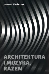 Architektura i muzyka, razem. Autor: Włodarczyk Janusz Andrzej. Dobreksiazki.pl Okładka książki Architektura i muzyka, razem