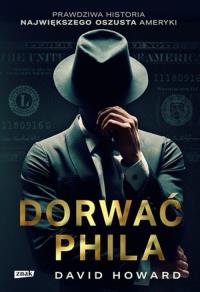 Dorwać Phila. Prawdziwa historia pościgu za nawiększym oszustem Ameryki. Autor: David Howard. Dobreksiazki.pl Okładka książki Dorwać Phila. Prawdziwa historia pościgu za nawiększym oszustem Ameryki