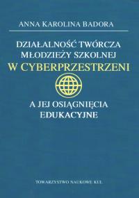 Działalność twórcza młodzieży szkolnej w cyberprzestrzeni a jej osiągnięcia edukacyjne. Autor: Badora Anna K.. Dobreksiazki.pl Okładka książki Działalność twórcza młodzieży szkolnej w cyberprzestrzeni a jej osiągnięcia edukacyjne