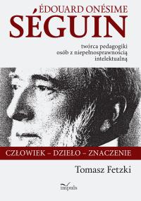 Edouard Onesime Seguin twórca pedagogiki. Autor: Tomasz Fetzki. Dobreksiazki.pl Okładka książki Edouard Onesime Seguin twórca pedagogiki