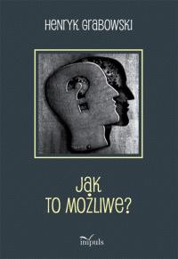 Jak to możliwe?. Autor: Grabowski Henryk. Dobreksiazki.pl Okładka książki Jak to możliwe?