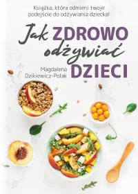 JAK ZDROWO ODŻYWIAĆ DZIECI. Autor: MAGDALENA DZIKIEWICZ-POLAK. Dobreksiazki.pl Okładka książki JAK ZDROWO ODŻYWIAĆ DZIECI