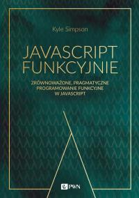 JavaScript funkcyjnie. Zrównoważone, pragmatyczne programowanie funkcyjne w JavaScript. Autor: Kyle Simpson. Dobreksiazki.pl Okładka książki JavaScript funkcyjnie. Zrównoważone, pragmatyczne programowanie funkcyjne w JavaScript