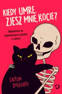 Kiedy umrę, zjesz mnie, kocie? Odpowiedzi na najdziwniejsze pytania o śmierć. Autor: Caitlin Doughty. Dobreksiazki.pl Okładka książki Kiedy umrę, zjesz mnie, kocie? Odpowiedzi na najdziwniejsze pytania o śmierć