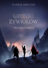 Kroniki żywiołów. Ostatnia nadzieja. Autor: Patryk Smyczek. Dobreksiazki.pl Okładka książki Kroniki żywiołów. Ostatnia nadzieja