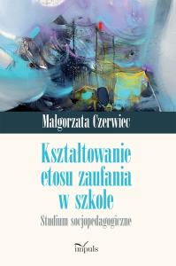 Kształtowanie etosu zaufania w szkole. Autor: Czerwiec Małgorzata. Dobreksiazki.pl Okładka książki Kształtowanie etosu zaufania w szkole