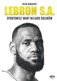 LeBron S.A. Sportowiec wart miliard dolarów. Autor: Brian Windhorst. Dobreksiazki.pl Okładka książki LeBron S.A. Sportowiec wart miliard dolarów