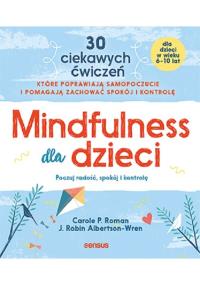 Mindfulness dla dzieci Poczuj radość spokój i kontrolę. Autor: Carole P. Roman, J. Robin Albertson-Wren. Dobreksiazki.pl Okładka książki Mindfulness dla dzieci Poczuj radość spokój i kontrolę