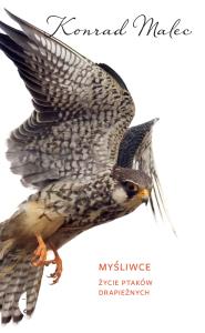 Myśliwce. Życie ptaków drapieżnych. Autor: Konrad Malec. Dobreksiazki.pl Okładka książki Myśliwce. Życie ptaków drapieżnych