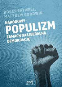 Narodowy populizm. Zamach na liberalną demokrację. Autor: Goodwin Matthew, Eatwell Roger. Dobreksiazki.pl Okładka książki Narodowy populizm. Zamach na liberalną demokrację