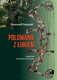 Polowanie z łukiem - podręcznik myślistwa łuczniczego. Autor: Ziemowit Tokarski. Dobreksiazki.pl Okładka książki Polowanie z łukiem - podręcznik myślistwa łuczniczego