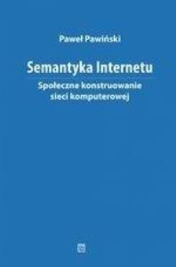 Semantyka Internetu. Społeczne konstruowanie.... Autor: Pawiński Paweł. Dobreksiazki.pl Okładka książki Semantyka Internetu. Społeczne konstruowanie...