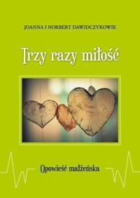 Trzy razy miłość. Opowieść małżeńska. Autor: Joanna i Norbert Dawidczykowie. Dobreksiazki.pl Okładka książki Trzy razy miłość. Opowieść małżeńska