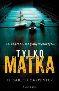 Tylko matka. Autor: Elisabeth Carpenter. Dobreksiazki.pl Okładka książki Tylko matka