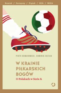 W krainie piłkarskich bogów. O Polakach w Serie A. Autor: Piotr Dumanowski, Dominik Guziak. Dobreksiazki.pl Okładka książki W krainie piłkarskich bogów. O Polakach w Serie A