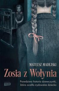 Zosia z Wołynia. Prawdziwa historia dziewczynki, która ocaliła żydowskie dziecko. Autor: Mateusz Madejski. Dobreksiazki.pl Okładka książki Zosia z Wołynia. Prawdziwa historia dziewczynki, która ocaliła żydowskie dziecko