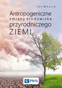 Antropogeniczne zmiany środowiska przyrodniczego Ziemi. Autor: Wójcik Jan.. Dobreksiazki.pl Okładka książki Antropogeniczne zmiany środowiska przyrodniczego Ziemi