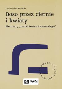 Boso przez ciernie i kwiaty Memuary matki teatru żydowskiego. Autor: Kamińska Estera Rachela. Dobreksiazki.pl Okładka książki Boso przez ciernie i kwiaty Memuary matki teatru żydowskiego