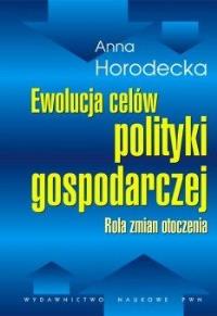 Ewolucja celów polityki gospodarczej Rola zmian otoczenia/br/. Autor: Horodecka Anna. Dobreksiazki.pl Okładka książki Ewolucja celów polityki gospodarczej Rola zmian otoczenia/br/