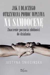 Jak i dlaczego otrzymana pomoc wpływa na samoocenę. Autor: Justyna Śniecińska. Dobreksiazki.pl Okładka książki Jak i dlaczego otrzymana pomoc wpływa na samoocenę