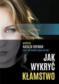 Jak wykryć kłamstwo. Profilerka Natalia Hofman radzi, jak widzieć więcej niż inni. Autor: Natalia Hofman. Dobreksiazki.pl Okładka książki Jak wykryć kłamstwo. Profilerka Natalia Hofman radzi, jak widzieć więcej niż inni