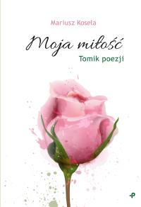 Moja miłość. Autor: Mariusz Koseła. Dobreksiazki.pl Okładka książki Moja miłość