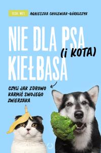 Nie dla psa (i kota) kiełbasa, czyli jak zdrowo.... Autor: Agnieszka Cholewiak-Góralczyk. Dobreksiazki.pl Okładka książki Nie dla psa (i kota) kiełbasa, czyli jak zdrowo...